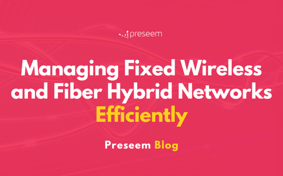 Managing Fixed Wireless and Fiber Hybrid Networks Efficiently